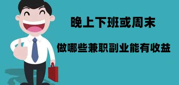 晚上下班或周末做哪些兼职副业能有收益？ 排名前三款赚钱兼职平台分享